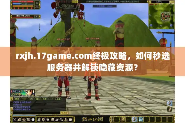 rxjh.17game.com终极攻略，如何秒选服务器并解锁隐藏资源？