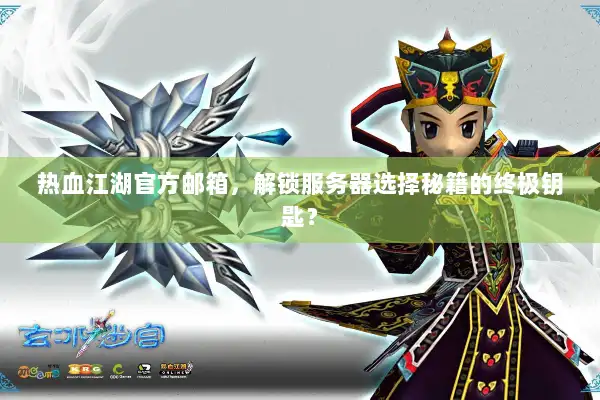 热血江湖官方邮箱，解锁服务器选择秘籍的终极钥匙？