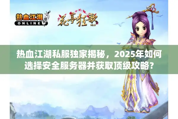 热血江湖私服独家揭秘，2025年如何选择安全服务器并获取顶级攻略？