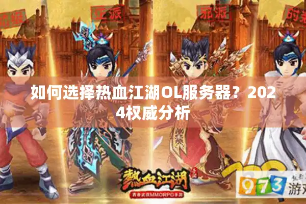 如何选择热血江湖OL服务器?2024权威分析 如何选择热血江湖OL服务器?2024权威分析