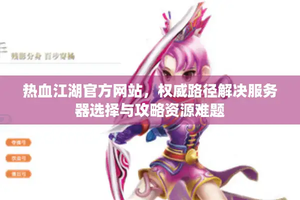 热血江湖官方网站，权威路径解决服务器选择与攻略资源难题