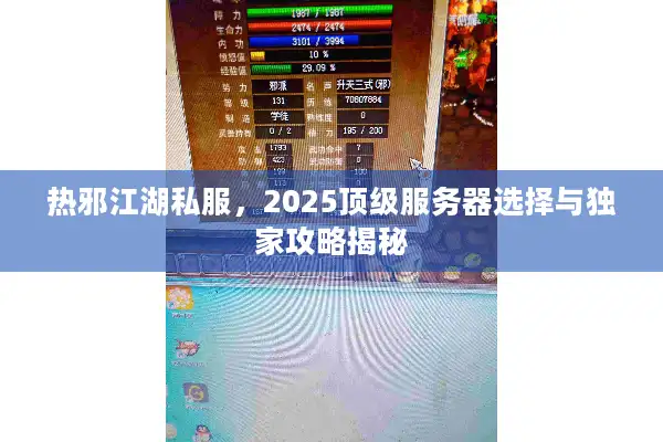 热邪江湖私服，2025顶级服务器选择与独家攻略揭秘