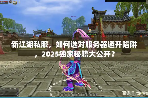 新江湖私服，如何选对服务器避开陷阱，2025独家秘籍大公开？