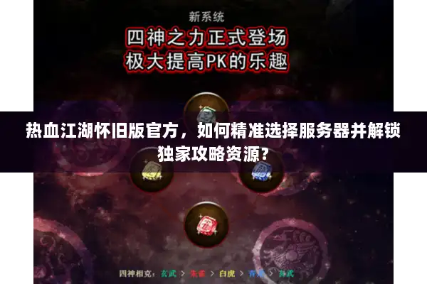 热血江湖怀旧版官方，如何精准选择服务器并解锁独家攻略资源？