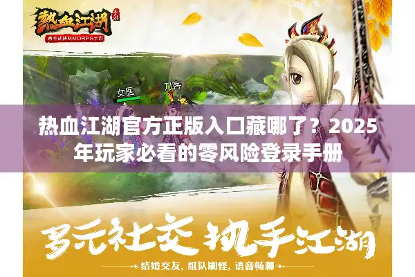 热血江湖官方正版入口藏哪了？2025年玩家必看的零风险登录手册