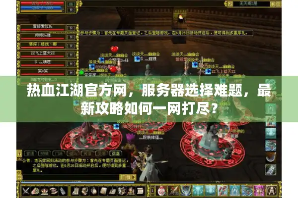 热血江湖官方网，服务器选择难题，最新攻略如何一网打尽？