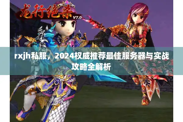 rxjh私服，2024权威推荐最佳服务器与实战攻略全解析