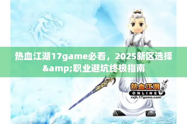 热血江湖17game必看，2025新区选择&职业避坑终极指南