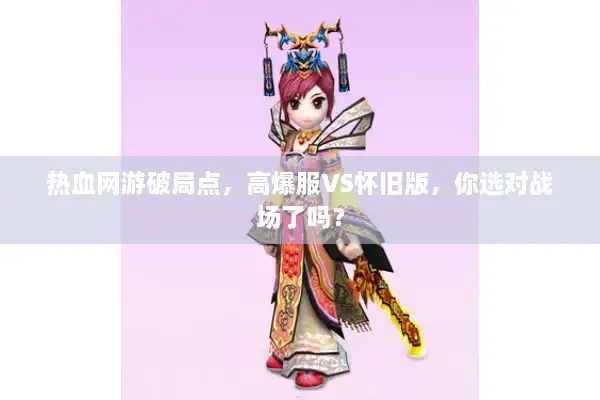 热血网游破局点,高爆服VS怀旧版,你选对战场了吗? 热血网游破局点,高爆服VS怀旧版,你选对战场了吗?