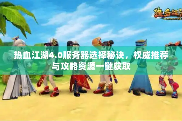 热血江湖4.0服务器选择秘诀，权威推荐与攻略资源一键获取