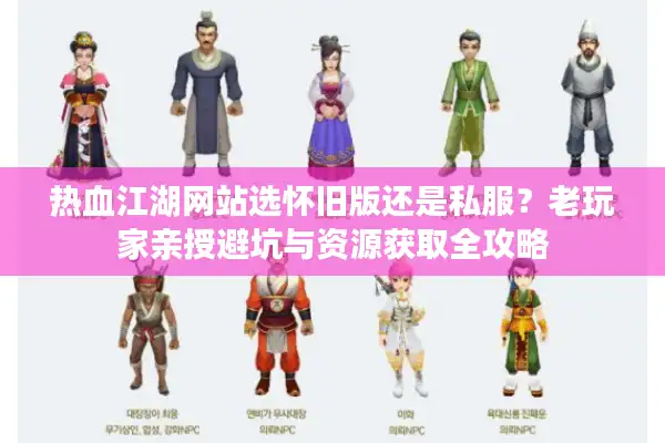 热血江湖网站选怀旧版还是私服?老玩家亲授避坑与资源获取全攻略 热血江湖网站选怀旧版还是私服?老玩家亲授避坑与资源获取全攻略