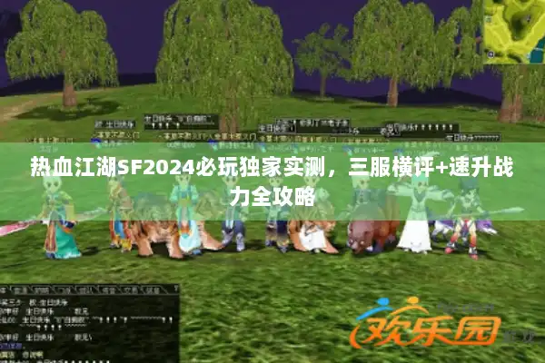 热血江湖SF2024必玩独家实测,三服横评+速升战力全攻略 热血江湖SF2024必玩独家实测,三服横评+速升战力全攻略