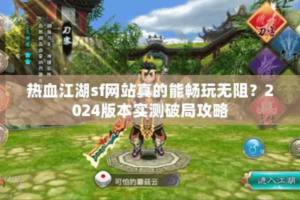 热血江湖sf网站真的能畅玩无阻？2024版本实测破局攻略