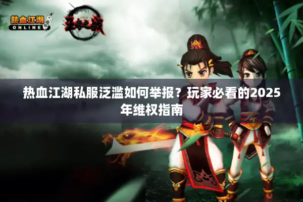 热血江湖私服泛滥如何举报？玩家必看的2025年维权指南