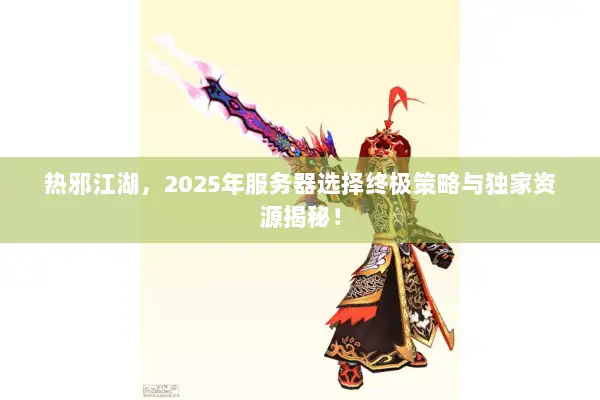 热邪江湖，2025年服务器选择终极策略与独家资源揭秘！