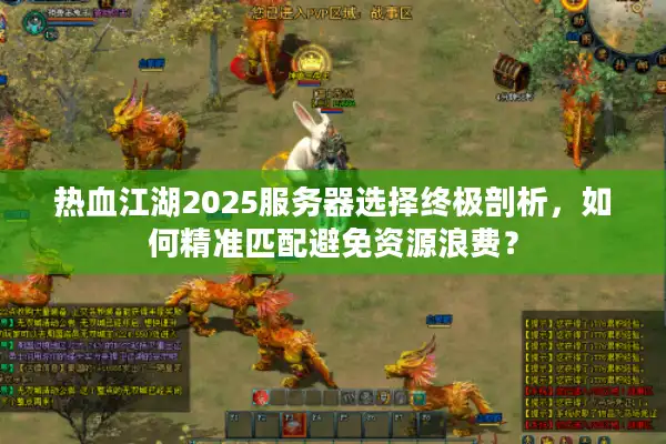 热血江湖2025服务器选择终极剖析，如何精准匹配避免资源浪费？