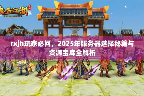 rxjh玩家必问，2025年服务器选择秘籍与资源宝库全解析