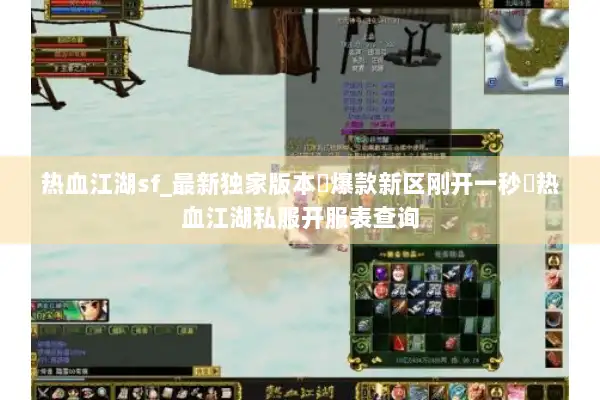 热血江湖sf_最新独家版本▷爆款新区刚开一秒◁热血江湖私服开服表查询