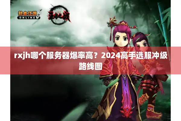 rxjh哪个服务器爆率高?2024高手选服冲级路线图 rxjh哪个服务器爆率高?2024高手选服冲级路线图