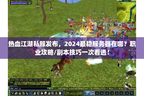 热血江湖私服发布，2024最稳服务器在哪？职业攻略/副本技巧一次看透！
