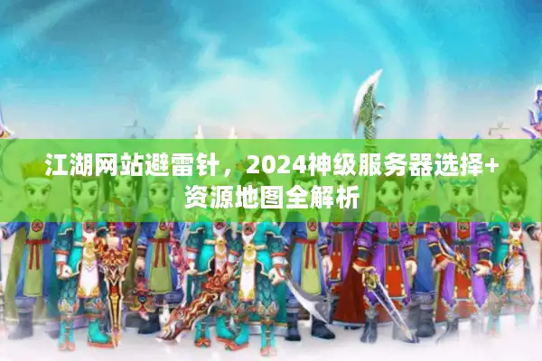江湖网站避雷针，2024神级服务器选择+资源地图全解析