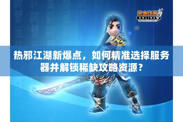 热邪江湖新爆点,如何精准选择服务器并解锁稀缺攻略资源? 热邪江湖新爆点,如何精准选择服务器并解锁稀缺攻略资源?