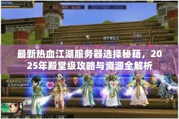 最新热血江湖服务器选择秘籍，2025年殿堂级攻略与资源全解析