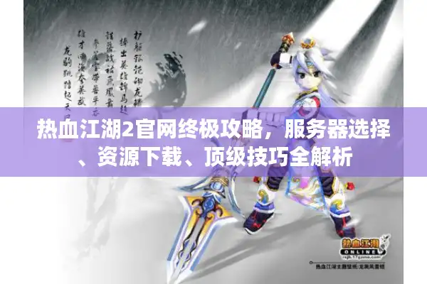 热血江湖2官网终极攻略,服务器选择、资源下载、顶级技巧全解析 热血江湖2官网终极攻略,服务器选择、资源下载、顶级技巧全解析