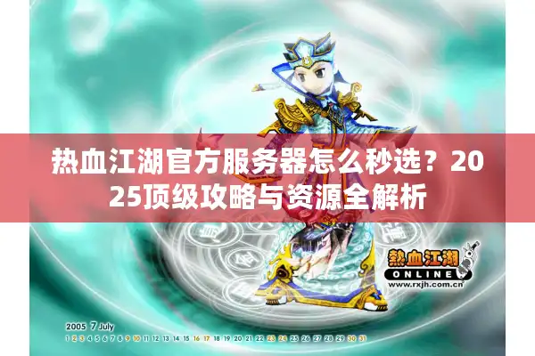 热血江湖官方服务器怎么秒选？2025顶级攻略与资源全解析