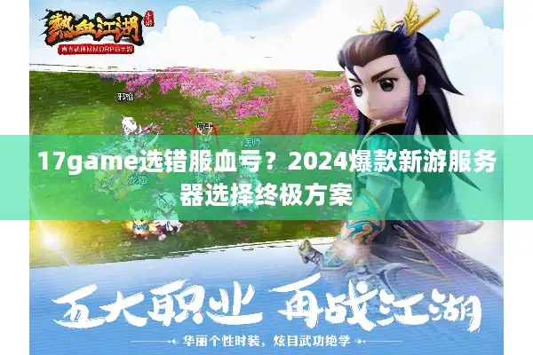 17game选错服血亏？2024爆款新游服务器选择终极方案