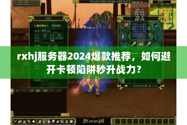 rxhj服务器2024爆款推荐，如何避开卡顿陷阱秒升战力？