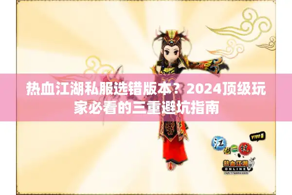 热血江湖私服选错版本？2024顶级玩家必看的三重避坑指南