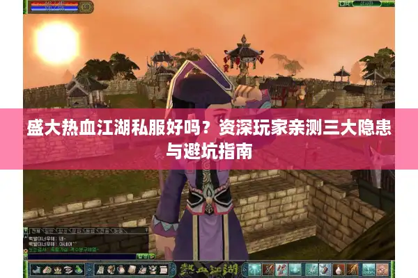 盛大热血江湖私服好吗?资深玩家亲测三大隐患与避坑指南 盛大热血江湖私服好吗?资深玩家亲测三大隐患与避坑指南