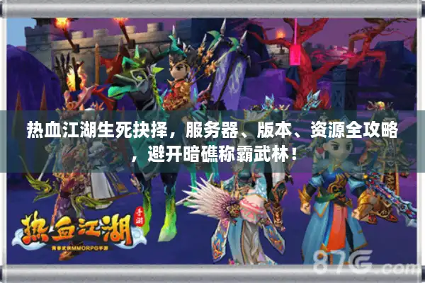 热血江湖生死抉择,服务器、版本、资源全攻略,避开暗礁称霸武林! 热血江湖生死抉择,服务器、版本、资源全攻略,避开暗礁称霸武林!
