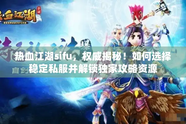 热血江湖sifu，权威揭秘！如何选择稳定私服并解锁独家攻略资源