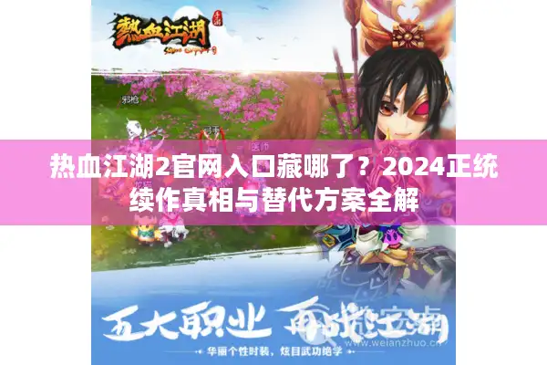 热血江湖2官网入口藏哪了？2024正统续作真相与替代方案全解