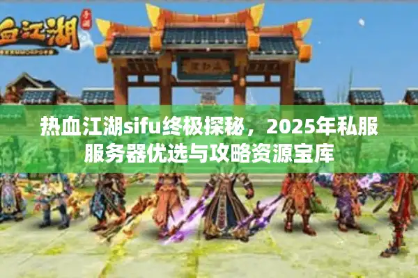 热血江湖sifu终极探秘,2025年私服服务器优选与攻略资源宝库 热血江湖sifu终极探秘,2025年私服服务器优选与攻略资源宝库