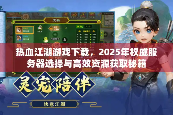 热血江湖游戏下载，2025年权威服务器选择与高效资源获取秘籍