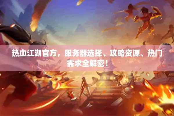 热血江湖官方,服务器选择、攻略资源、热门需求全解密! 热血江湖官方,服务器选择、攻略资源、热门需求全解密!