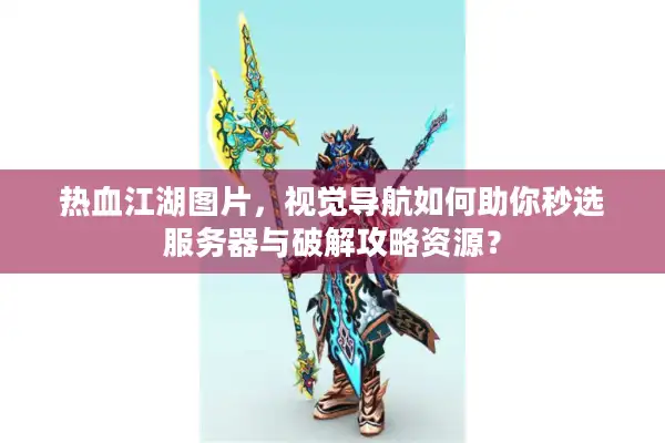 热血江湖图片，视觉导航如何助你秒选服务器与破解攻略资源？