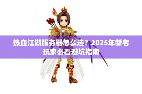 热血江湖服务器怎么选?2025年新老玩家必看避坑指南 热血江湖服务器怎么选?2025年新老玩家必看避坑指南