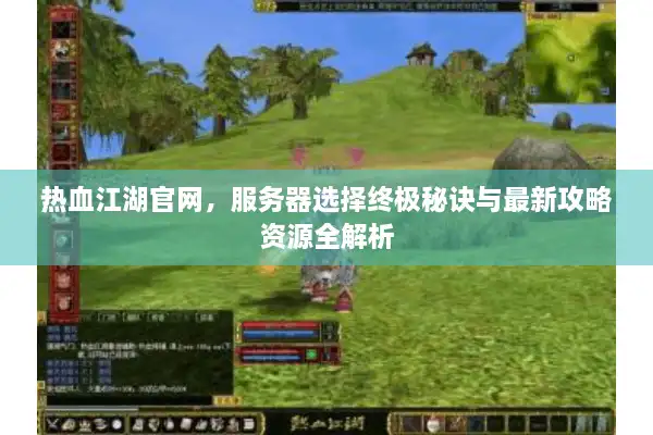 热血江湖官网，服务器选择终极秘诀与最新攻略资源全解析