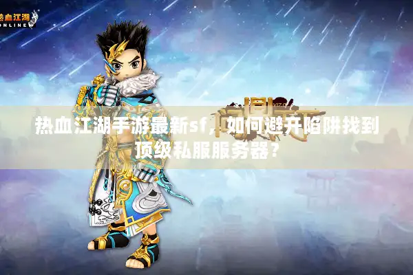 热血江湖手游最新sf，如何避开陷阱找到顶级私服服务器？