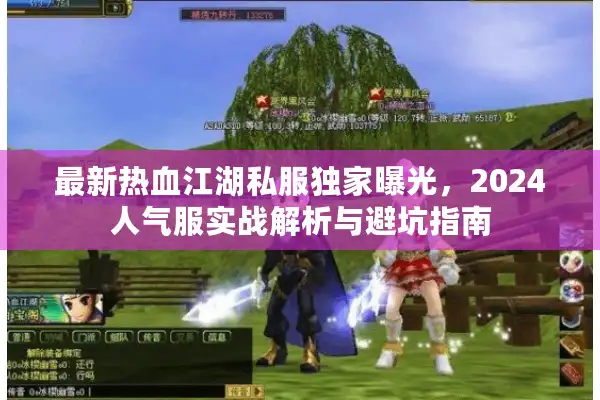 最新热血江湖私服独家曝光，2024人气服实战解析与避坑指南
