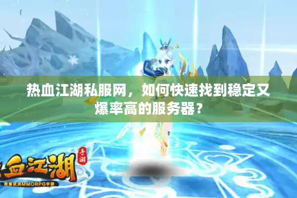 热血江湖私服网,如何快速找到稳定又爆率高的服务器? 热血江湖私服网,如何快速找到稳定又爆率高的服务器?