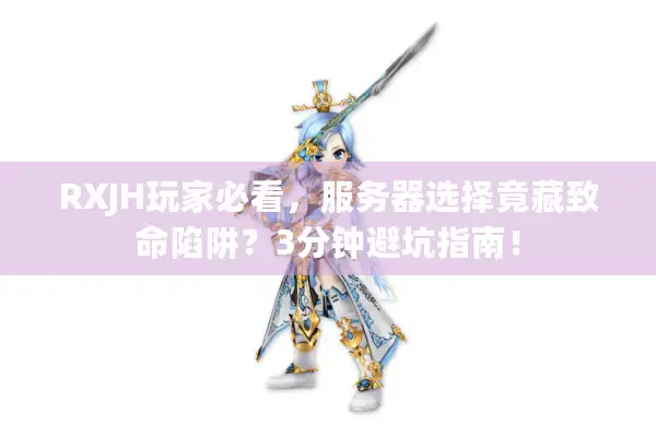 RXJH玩家必看,服务器选择竟藏致命陷阱?3分钟避坑指南! RXJH玩家必看,服务器选择竟藏致命陷阱?3分钟避坑指南!