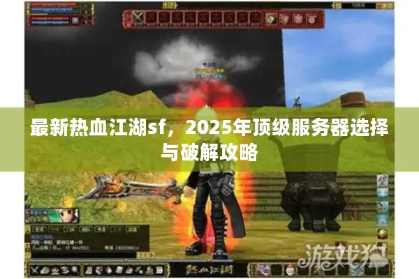 最新热血江湖sf，2025年顶级服务器选择与破解攻略