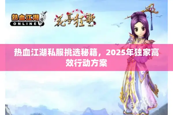 热血江湖私服挑选秘籍,2025年独家高效行动方案 热血江湖私服挑选秘籍,2025年独家高效行动方案