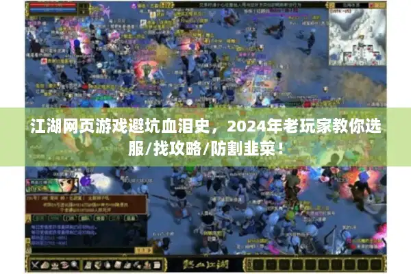 江湖网页游戏避坑血泪史,2024年老玩家教你选服/找攻略/防割韭菜! 江湖网页游戏避坑血泪史,2024年老玩家教你选服/找攻略/防割韭菜!