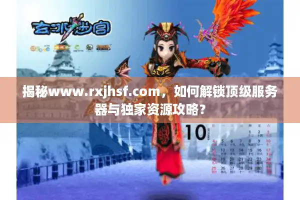 揭秘www.rxjhsf.com,如何解锁顶级服务器与独家资源攻略? 揭秘www.rxjhsf.com,如何解锁顶级服务器与独家资源攻略?